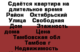 Сдаётся квартира на длительное время. › Район ­ Октябрьский › Улица ­ Свободная › Дом ­ 4 › Этажность дома ­ 10 › Цена ­ 10 000 - Тамбовская обл., Тамбов г. Недвижимость » Квартиры аренда   . Тамбовская обл.,Тамбов г.